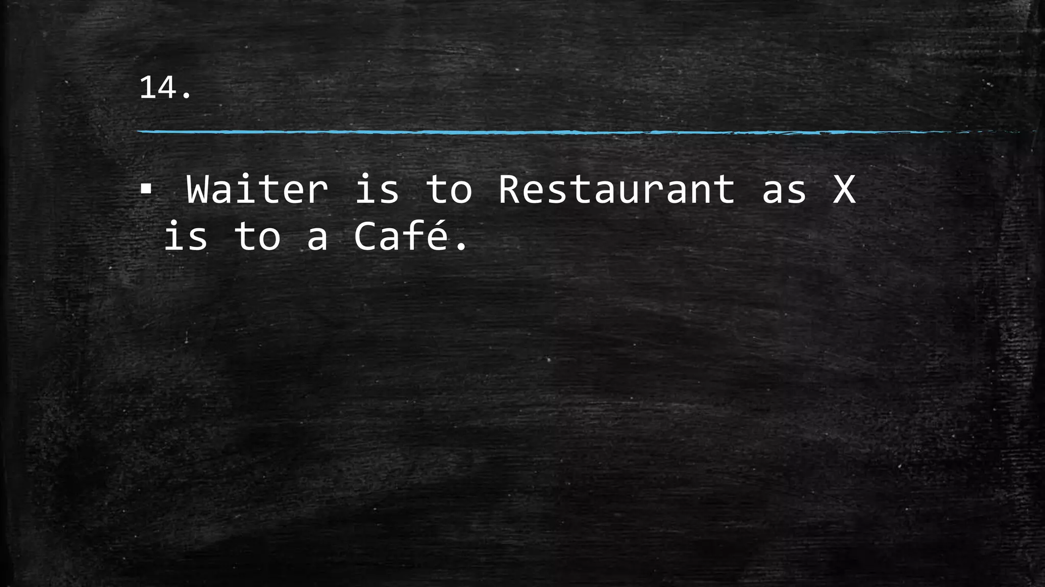 14.
▪ Waiter is to Restaurant as X
is to a Café.
 