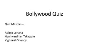 Bollywood Quiz
Quiz Masters –
Aditya Lohana
Harshvardhan Takawale
Vighnesh Shenoy
 
