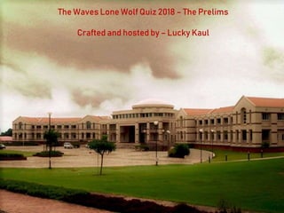 The Waves Lone Wolf Quiz 2018 – The Prelims
Crafted and hosted by – Lucky Kaul
 
