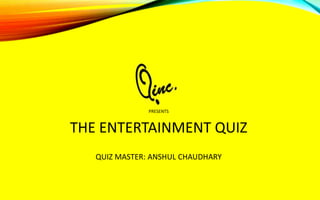 PRESENTS
THE ENTERTAINMENT QUIZ
QUIZ MASTER: ANSHUL CHAUDHARY
 