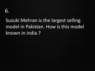 6.
Suzuki Mehran is the largest selling
model in Pakistan. How is this model
known in india ?
 