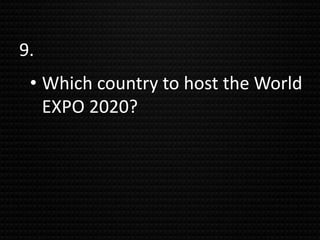 9.
• Which country to host the World
EXPO 2020?
 