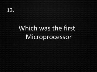 13.
Which was the first
Microprocessor
 