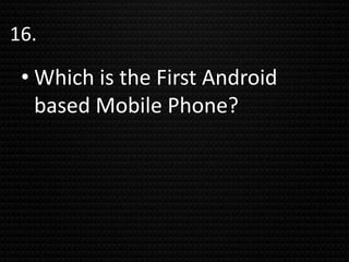 • Which is the First Android
based Mobile Phone?
16.
 