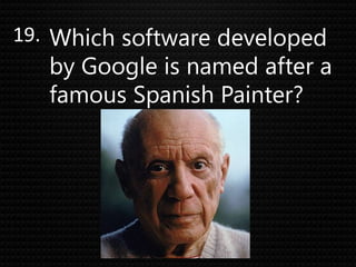 19. Which software developed
by Google is named after a
famous Spanish Painter?
 