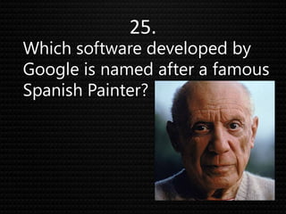 25.
Which software developed by
Google is named after a famous
Spanish Painter?
 