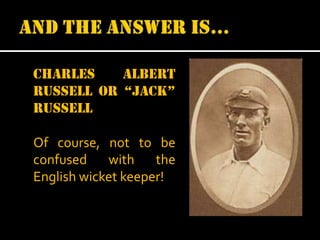 Charles
albert
Russell or “jack”
russell
Of course, not to be
confused
with
the
English wicket keeper!

 