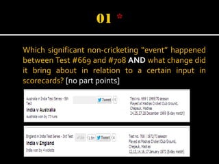 Which significant non-cricketing “event” happened
between Test #669 and #708 AND what change did
it bring about in relation to a certain input in
scorecards? [no part points]

 