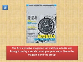 15




      The first exclusive magazine for watches in India was
     brought out by a Kerala based group recently. Name the
                     magazine and the group.
 