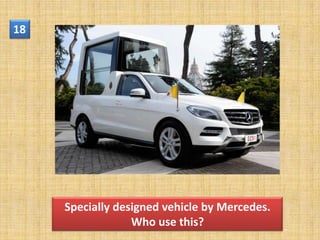 18




     Specially designed vehicle by Mercedes.
                  Who use this?
 