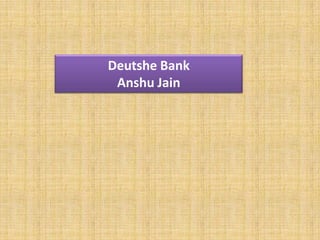 Deutshe Bank
 Anshu Jain
 