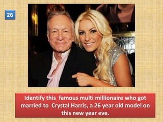 26




      Identify this famous multi millionaire who got
     married to Crystal Harris, a 26 year old model on
                     this new year eve.
 