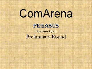 ComArena
    PEGASUS
     Business Quiz
 Preliminary Round
 