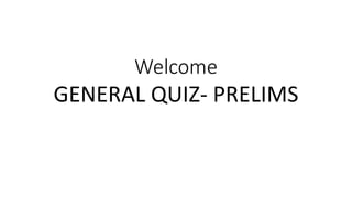 Welcome
GENERAL QUIZ- PRELIMS
 