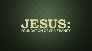 JESUS:
FOUNDATION OF CHRISTIANITY
 