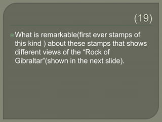 What is remarkable(first ever stamps of
this kind ) about these stamps that shows
different views of the “Rock of
Gibraltar”(shown in the next slide).
 