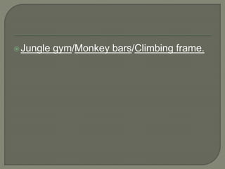 Jungle gym/Monkey bars/Climbing frame.
 