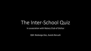 The Inter-School Quiz
In association with Rotary Club of Silchar
QM: Bedanga Das, Aveek Baruah
 