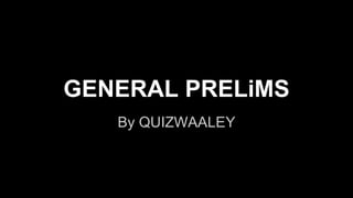 GENERAL PRELiMS
By QUIZWAALEY
 