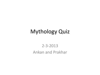 Mythology Quiz

    2-3-2013
Ankan and Prakhar
 