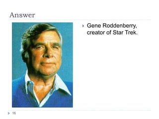 Answer
 Gene Roddenberry,
creator of Star Trek.
16
 