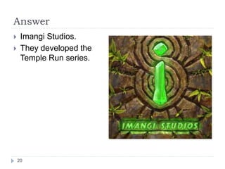 Answer
 Imangi Studios.
 They developed the
Temple Run series.
20
 
