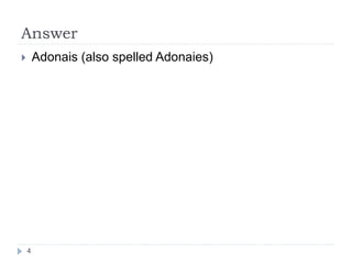 Answer
 Adonais (also spelled Adonaies)
4
 