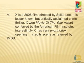 *5. X is a 2006 film, directed by Spike Lee. It is
lesser known but critically acclaimed crime
thriller. X won Movie Of The Year Award
conferred by the American Film Institute,
interestingly X has very unorthodox
opening credits scene as referred by
IMDB.
 