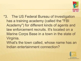 *3. The US Federal Bureau of Investigation
has a training academy (called the "FBI
Academy") for different kinds of agents and
law enforcement recruits. It's located on a
Marine Corps Base in a town in the state of
Virginia.
What's the town called, whose name has an
Indian entertainment connection?
 