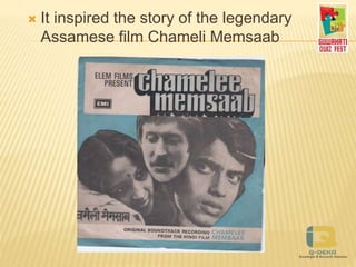  It inspired the story of the legendary
Assamese film Chameli Memsaab
 