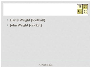  Harry Wright (football)
 John Wright (cricket)
The Football Quiz
 