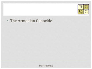  The Armenian Genocide
The Football Quiz
 