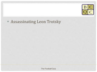  Assassinating Leon Trotsky
The Football Quiz
 