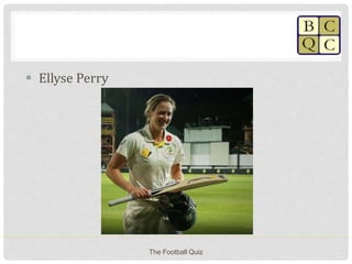  Ellyse Perry
The Football Quiz
 