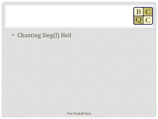  Chanting Sieg(l) Heil
The Football Quiz
 