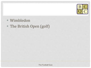  Wimbledon
 The British Open (golf)
The Football Quiz
 