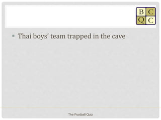  Thai boys’ team trapped in the cave
The Football Quiz
 