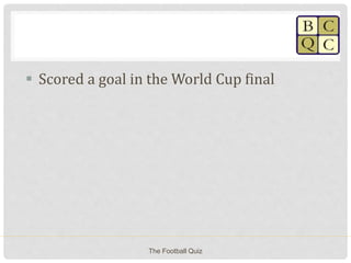  Scored a goal in the World Cup final
The Football Quiz
 
