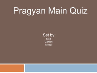 Pragyan Main Quiz Set by Mod Gandhi Mottai 