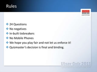  Rules24 QuestionsNo negativesIn-built tiebreakersNo Mobile PhonesWe hope you play fair and not let us enforce it!Quizmaster’s decision is final and binding.