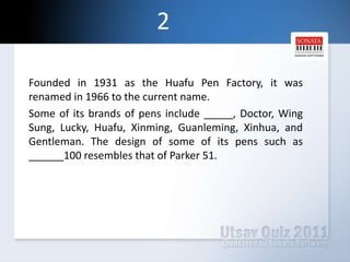 2Founded in 1931 as the Huafu Pen Factory, it was renamed in 1966 to the current name.    Some of its brands of pens include _____, Doctor, Wing Sung, Lucky, Huafu, Xinming, Guanleming, Xinhua, and Gentleman. The design of some of its pens such as     ______100 resembles that of Parker 51.