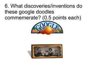 6. What discoveries/inventions do
these google doodles
commemerate? (0.5 points each)
 