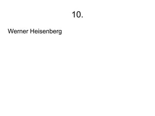 10.
Werner Heisenberg
 