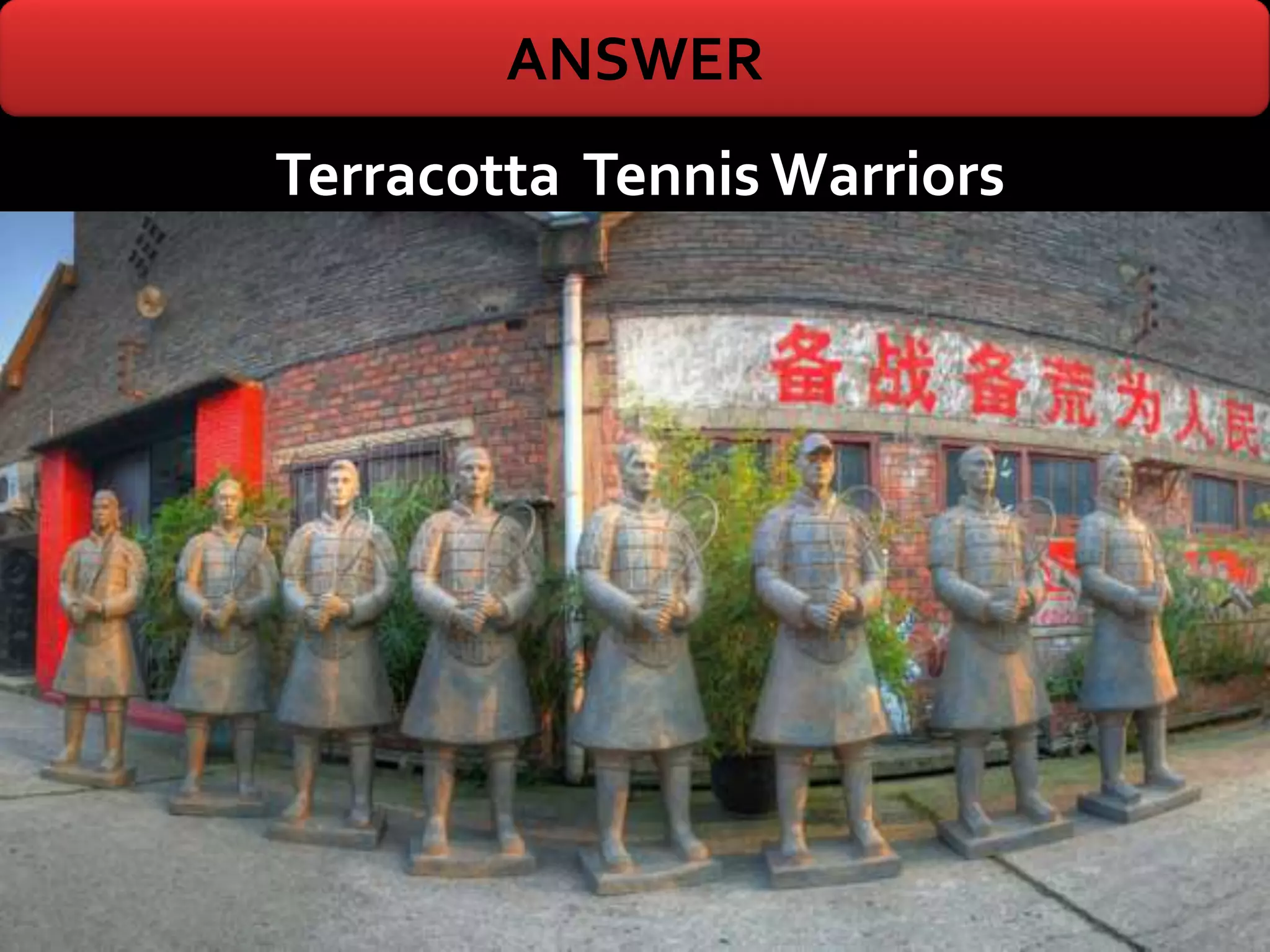 ANSWER
Terracotta Tennis Warriors
 