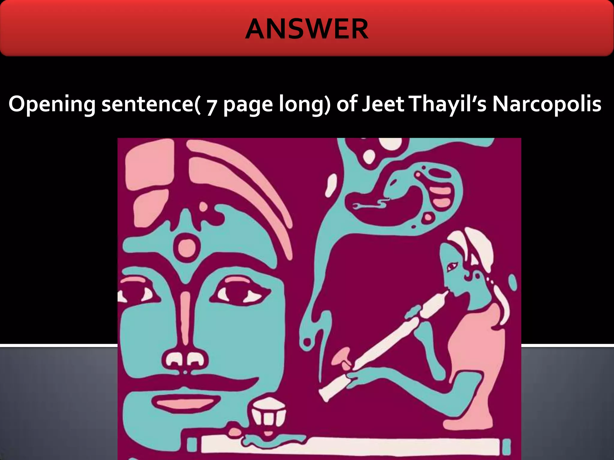 ANSWER

Opening sentence( 7 page long) of Jeet Thayil’s Narcopolis
 