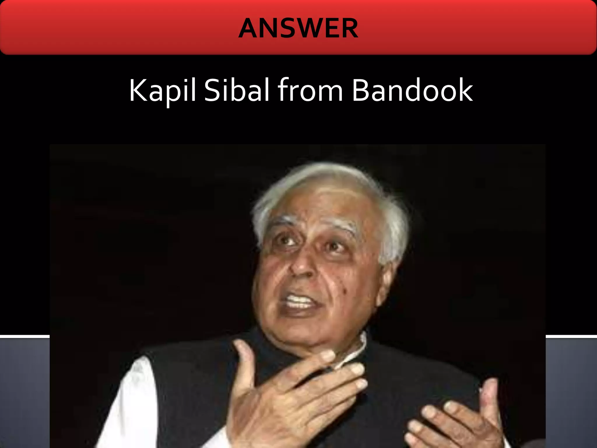 ANSWER

Kapil Sibal from Bandook
 