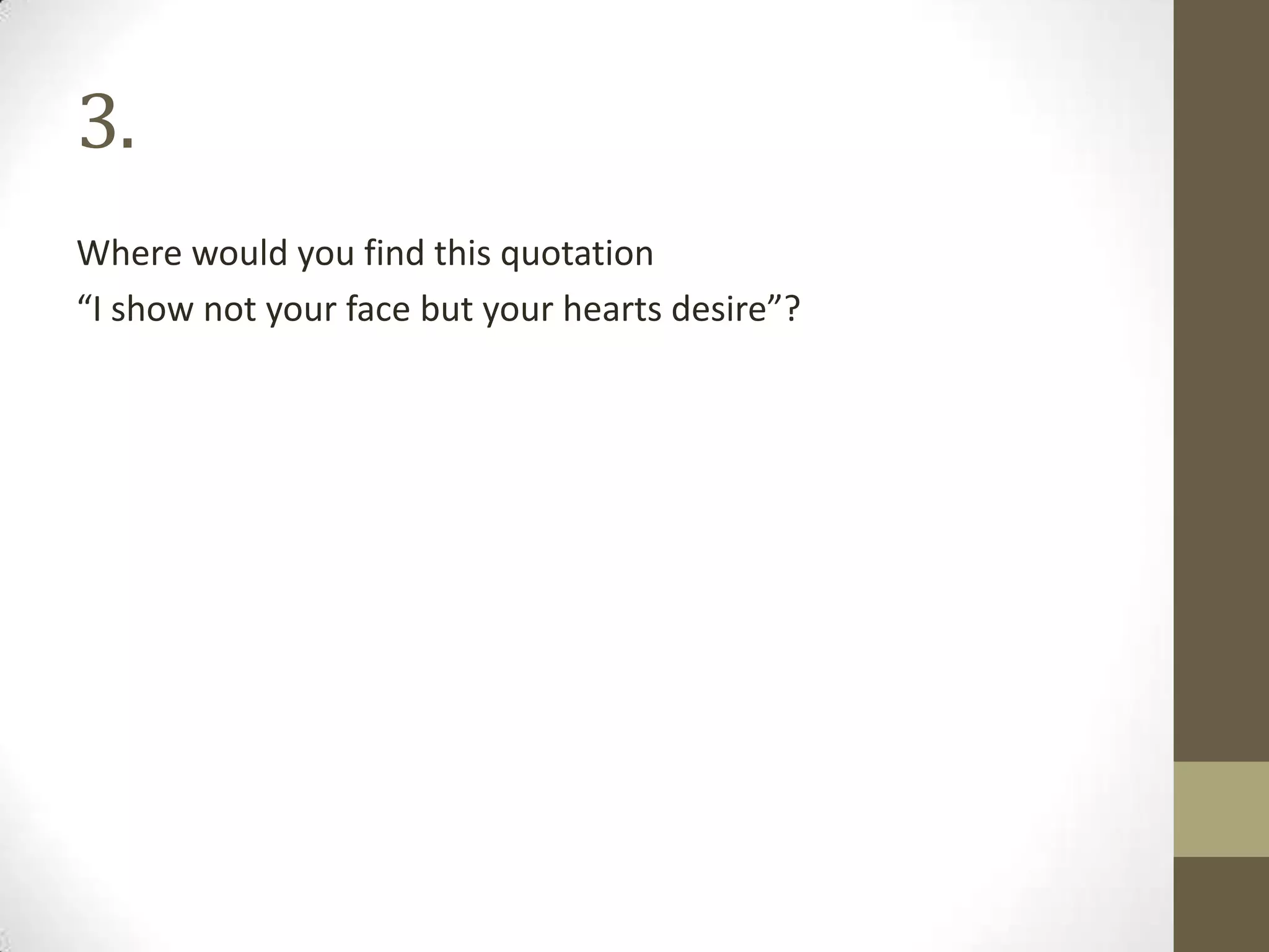3.
Where would you find this quotation
“I show not your face but your hearts desire”?
 