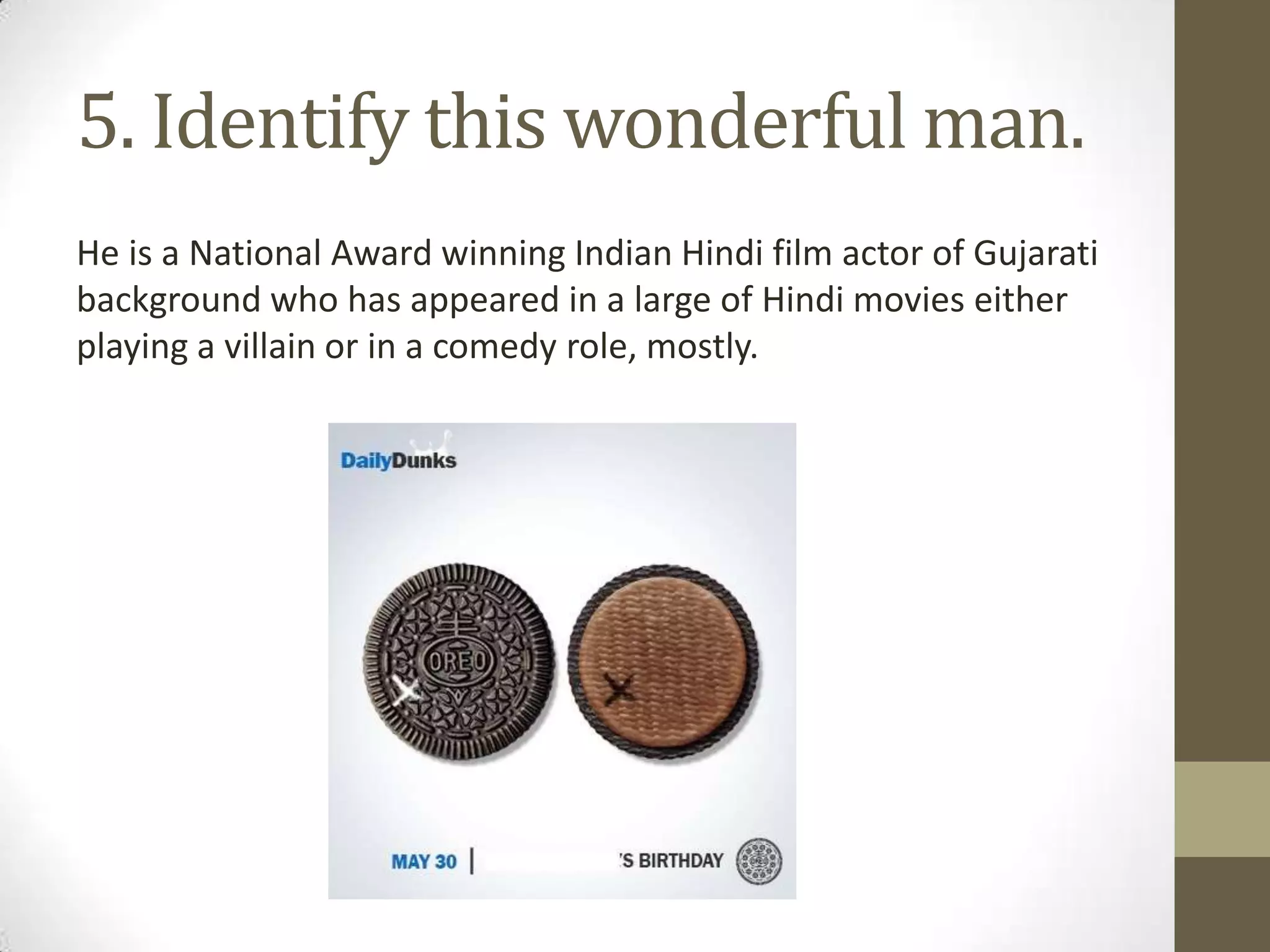 5. Identify this wonderful man.
He is a National Award winning Indian Hindi film actor of Gujarati
background who has appeared in a large of Hindi movies either
playing a villain or in a comedy role, mostly.
 
