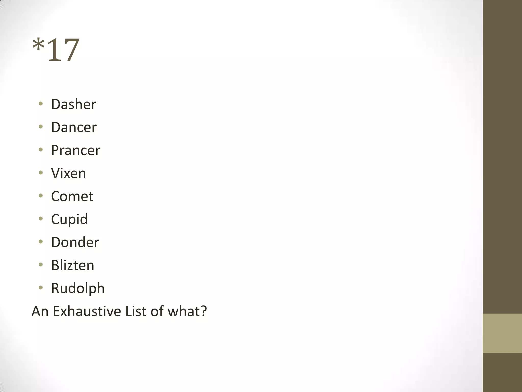 *17
• Dasher
• Dancer
• Prancer
• Vixen
• Comet
• Cupid
• Donder
• Blizten
• Rudolph
An Exhaustive List of what?
 