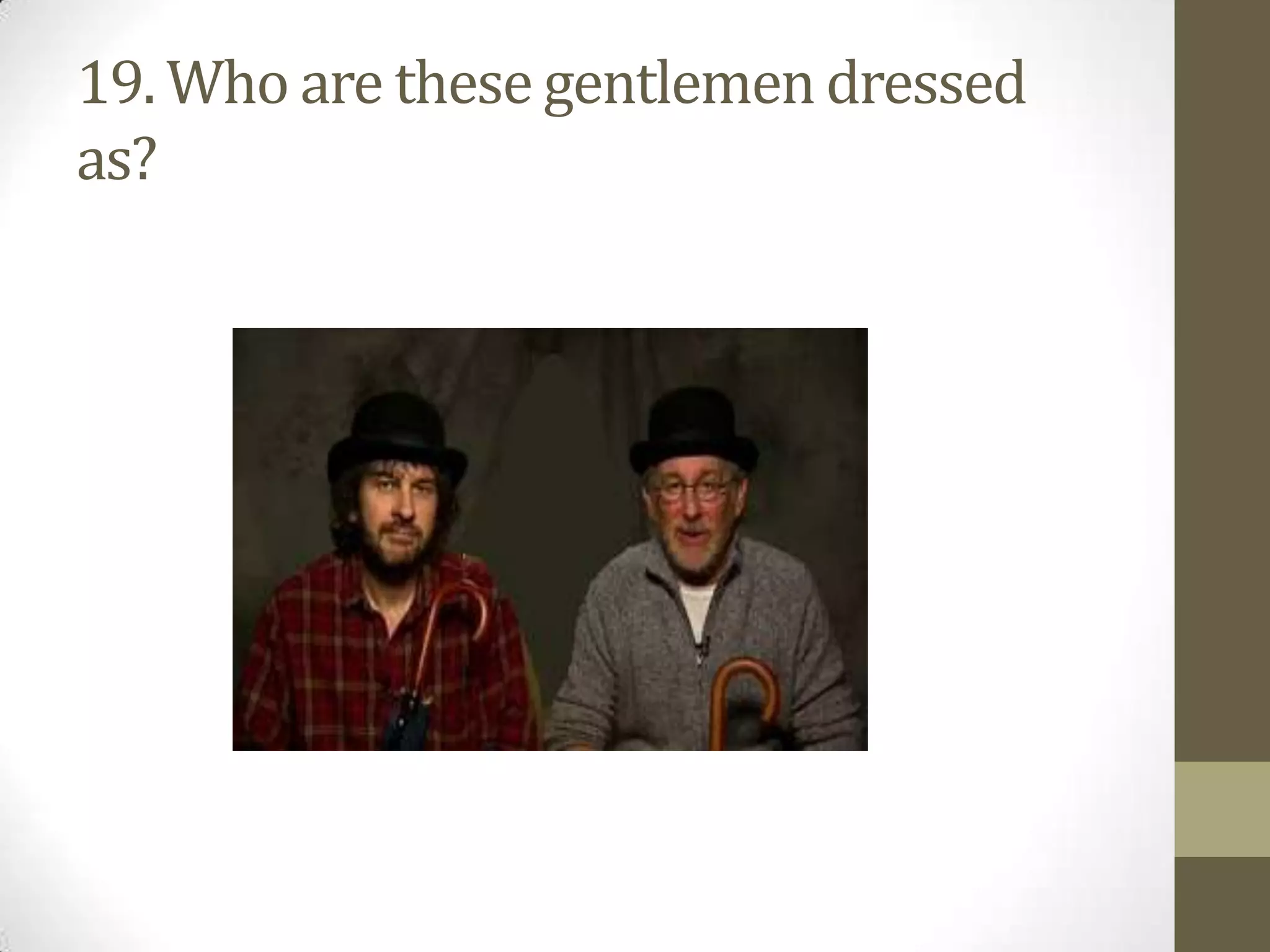 19. Who are these gentlemen dressed
as?
 